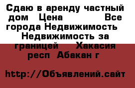 Сдаю в аренду частный дом › Цена ­ 23 374 - Все города Недвижимость » Недвижимость за границей   . Хакасия респ.,Абакан г.